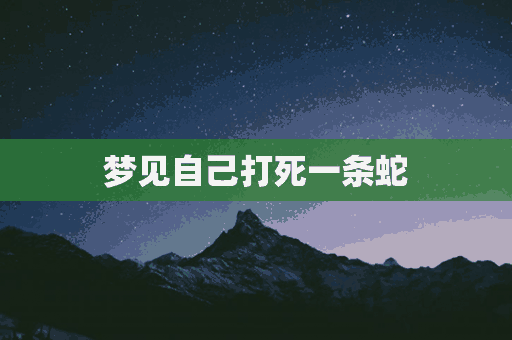 梦见自己打死一条蛇(梦见自己打死一条蛇是什么意思?)